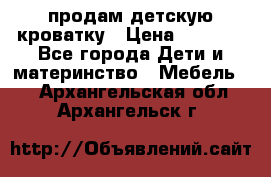 продам детскую кроватку › Цена ­ 3 500 - Все города Дети и материнство » Мебель   . Архангельская обл.,Архангельск г.